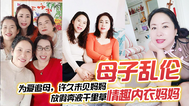 【母子乱伦】为爱追母，许久u见妈妈，放假奔波千里草情趣内衣妈妈