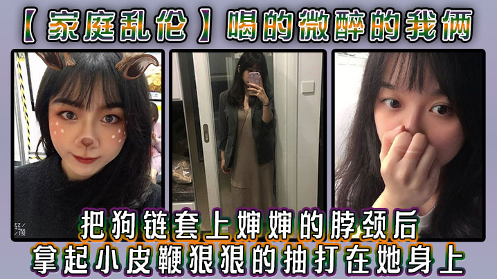 【家庭乱伦】喝的微醉的我俩，看着还剩一罐的啤酒，我脑子里闪过一丝邪恶的念头，把狗链套上婶婶的脖颈后，我拿起小皮鞭狠狠的抽打在她身上