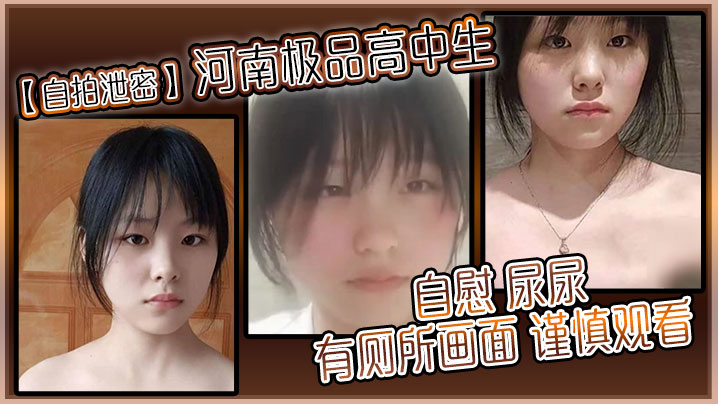 【自拍泄密】 河南极品高中生 自慰 尿尿 有厕所画面 谨慎观看