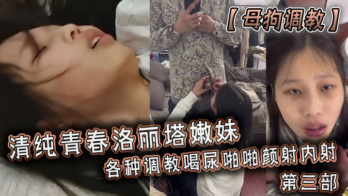 【母狗调教】清纯青春洛丽塔嫩妹，各种调教喝尿啪啪颜射内射！