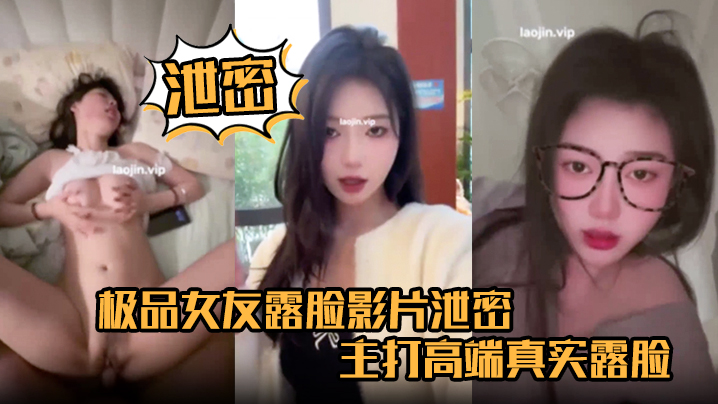 【泄密】极品女友露脸影片泄密，主打高端真实露脸，完美女神，颜值高皮肤白，床上还很骚，赞