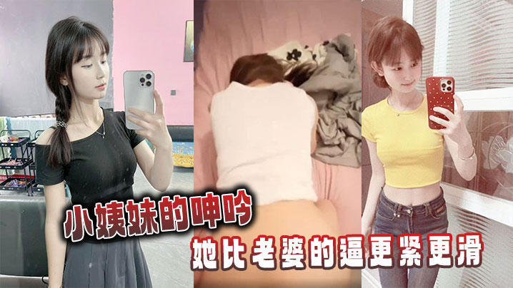 小姨妹的呻吟，她比老婆的逼更紧更滑