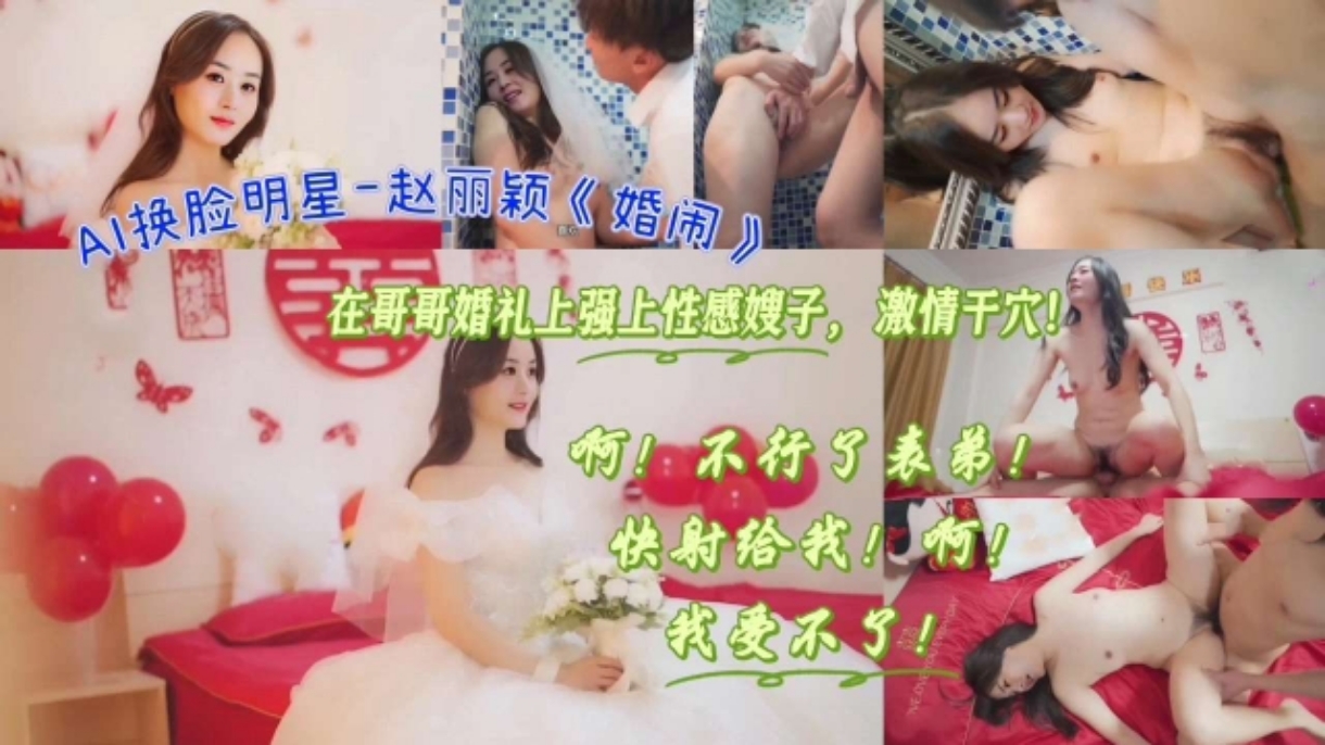 AI换脸明星-赵丽颖《婚闹》在哥哥婚礼上强上性感嫂子，激情干穴！#国产剧情#多人运动#射精#骚逼#人妻#挑逗#性交